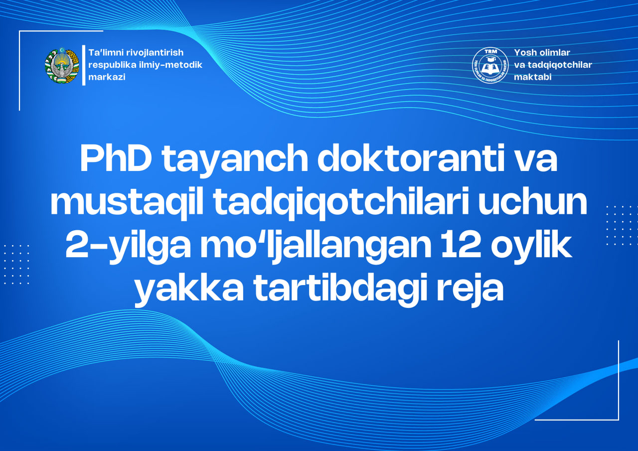 PhD tayanch doktoranti va mustaqil tadqiqotchilari uchun 2-yilga mo‘ljallangan 12 oylik yakka tartibdagi reja